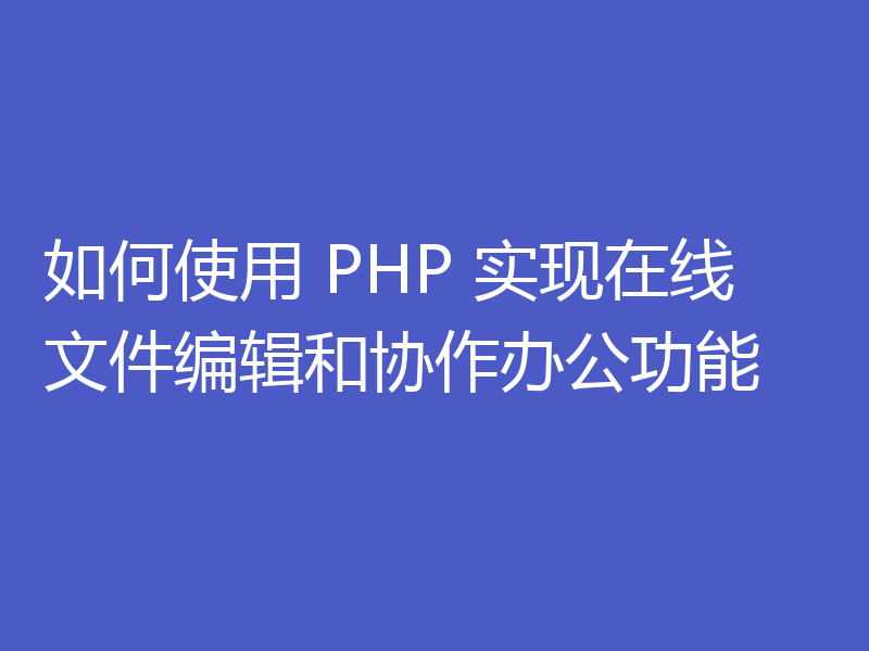 如何使用 PHP 实现在线文件编辑和协作办公功能