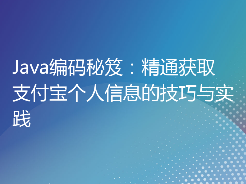 Java编码秘笈：精通获取支付宝个人信息的技巧与实践