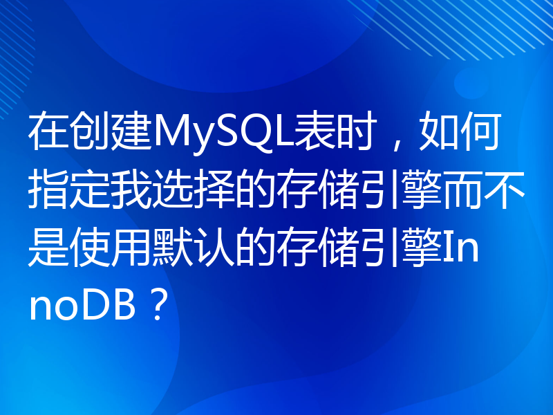 在创建MySQL表时，如何指定我选择的存储引擎而不是使用默认的存储引擎InnoDB？