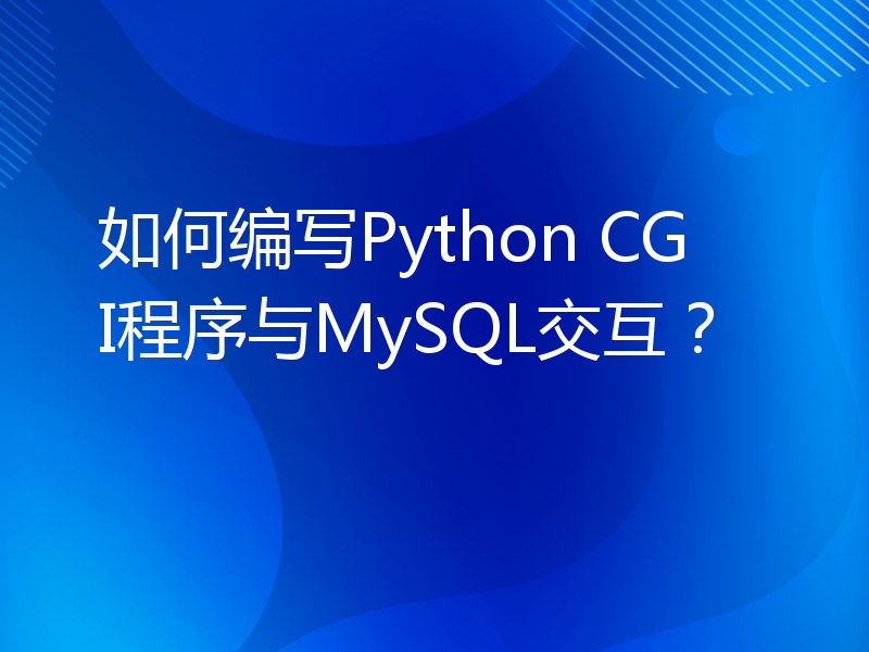 如何编写Python CGI程序与MySQL交互？