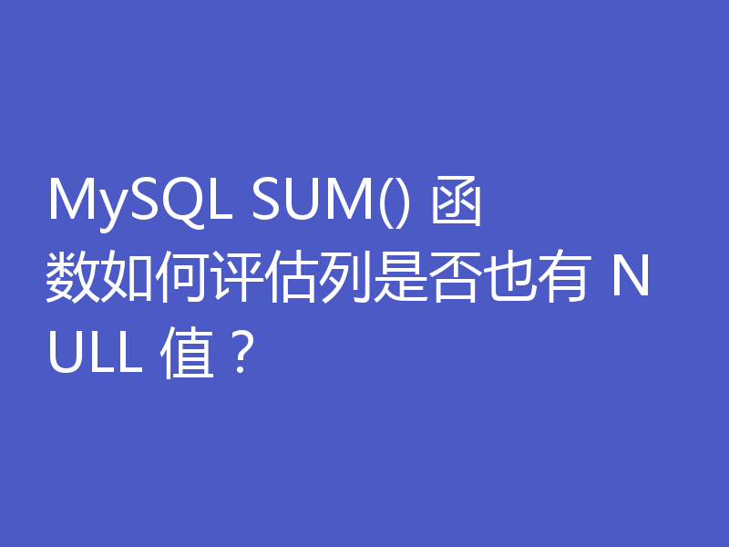 MySQL SUM() 函数如何评估列是否也有 NULL 值？