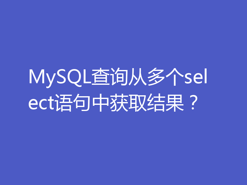 MySQL查询从多个select语句中获取结果？