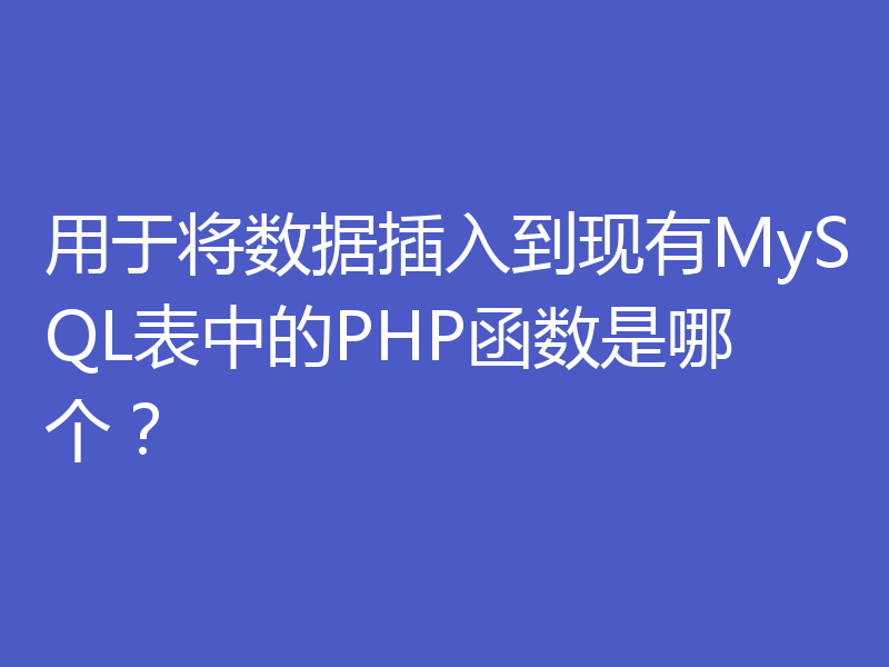 用于将数据插入到现有MySQL表中的PHP函数是哪个？