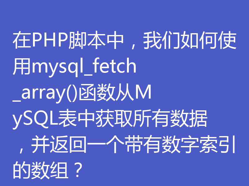 在PHP脚本中，我们如何使用mysql_fetch_array()函数从MySQL表中获取所有数据，并返回一个带有数字索引的数组？