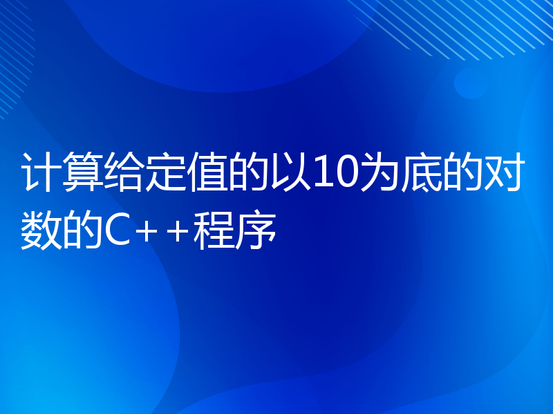 计算给定值的以10为底的对数的C++程序