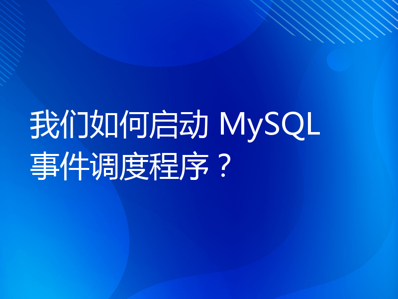 我们如何启动 MySQL 事件调度程序？