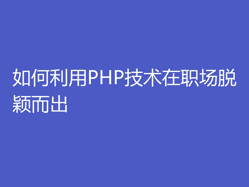 如何利用PHP技术在职场脱颖而出