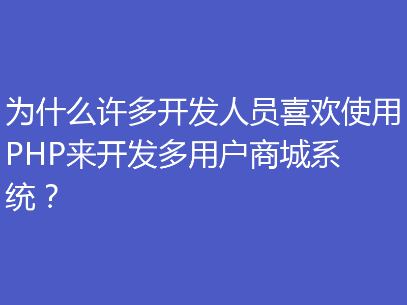 为什么许多开发人员喜欢使用PHP来开发多用户商城系统？