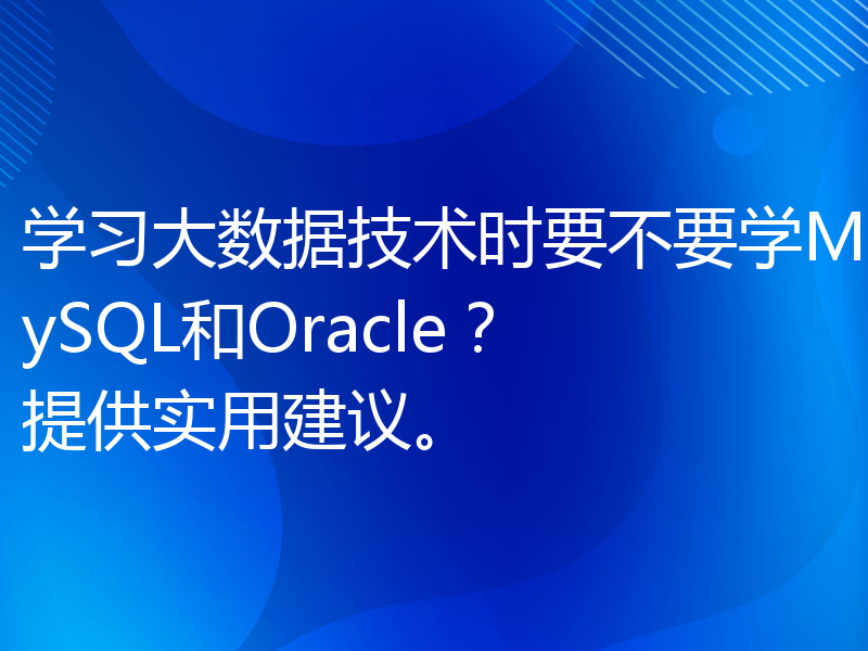 学习大数据技术时要不要学MySQL和Oracle？提供实用建议。