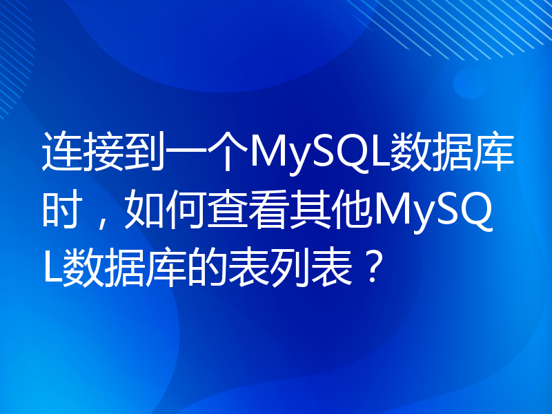 连接到一个MySQL数据库时，如何查看其他MySQL数据库的表列表？