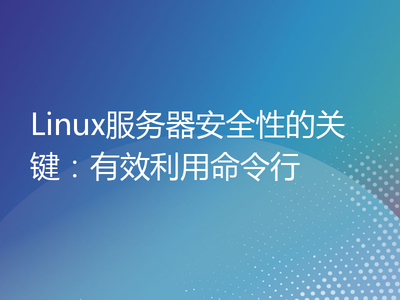 Linux服务器安全性的关键：有效利用命令行