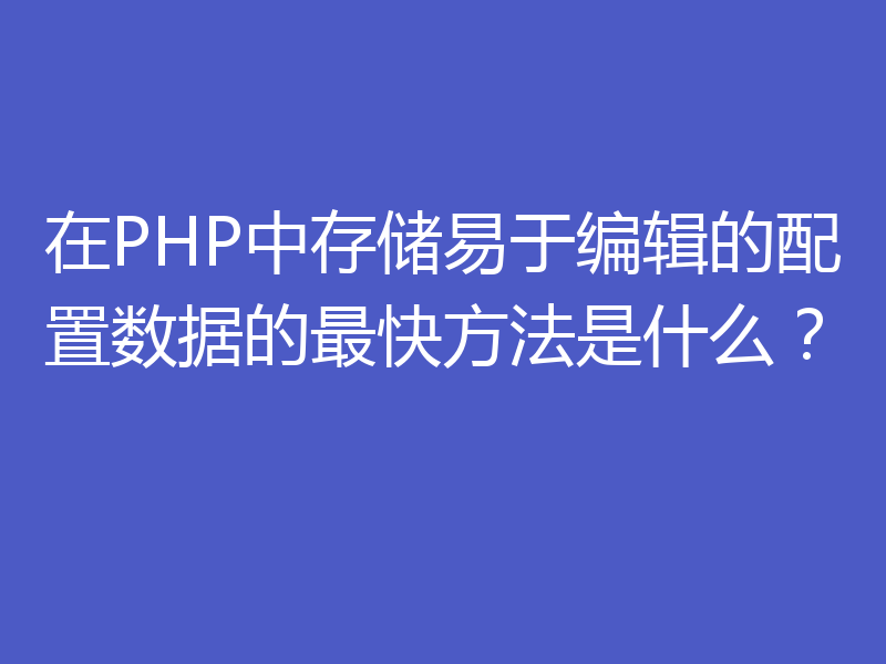 在PHP中存储易于编辑的配置数据的最快方法是什么？