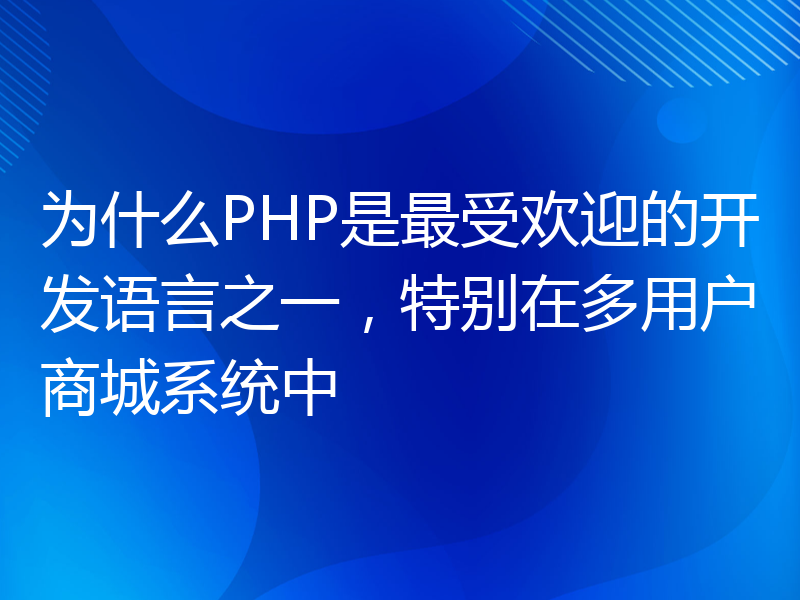 为什么PHP是最受欢迎的开发语言之一，特别在多用户商城系统中