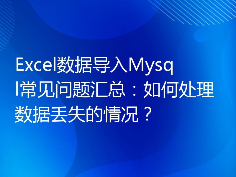 Excel数据导入Mysql常见问题汇总：如何处理数据丢失的情况？