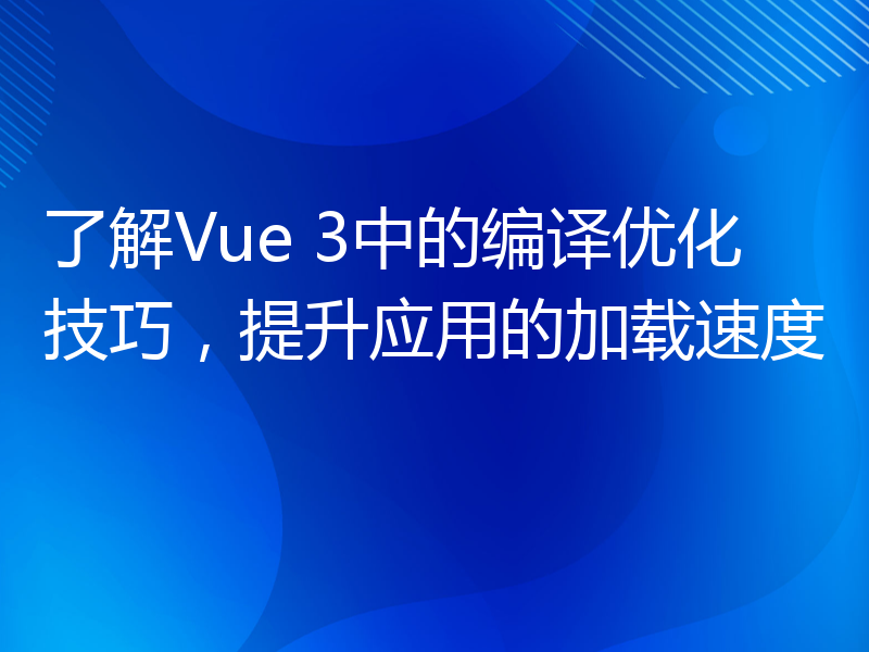 了解Vue 3中的编译优化技巧，提升应用的加载速度