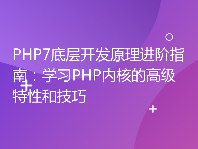 PHP7底层开发原理进阶指南：学习PHP内核的高级特性和技巧