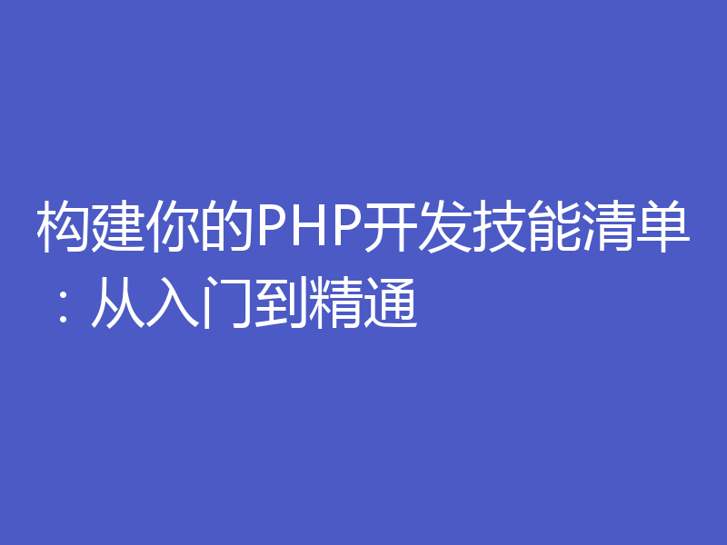 构建你的PHP开发技能清单：从入门到精通