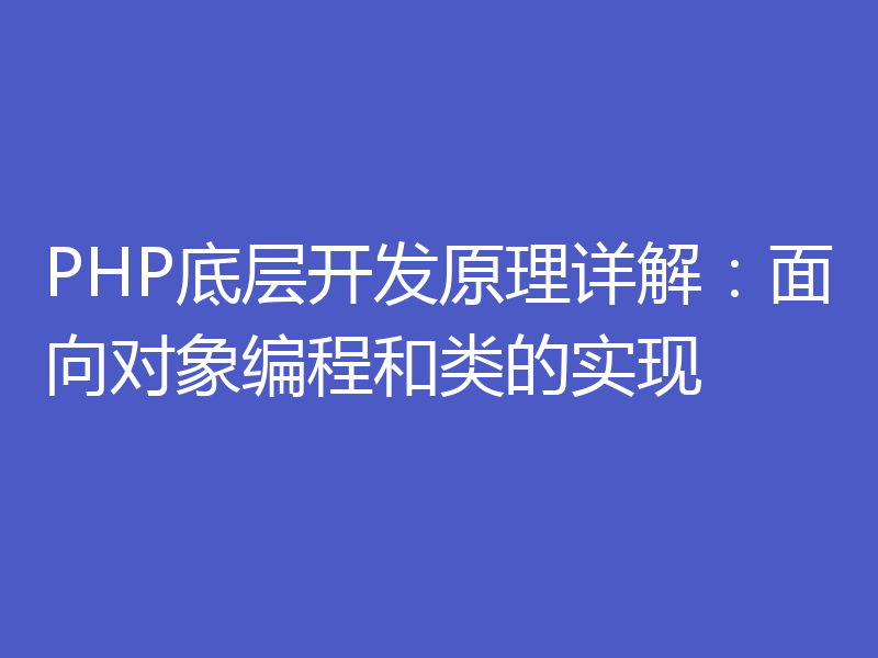 PHP底层开发原理详解：面向对象编程和类的实现