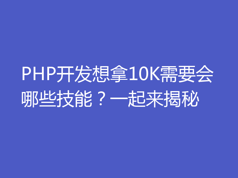 PHP开发想拿10K需要会哪些技能？一起来揭秘