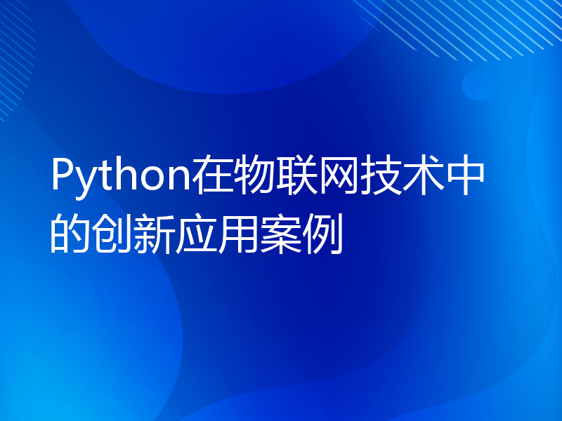 Python在物联网技术中的创新应用案例