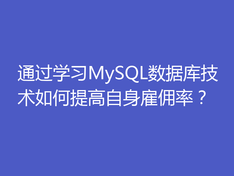 通过学习MySQL数据库技术如何提高自身雇佣率？