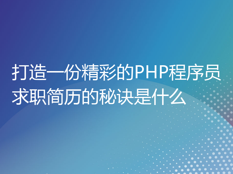 打造一份精彩的PHP程序员求职简历的秘诀是什么