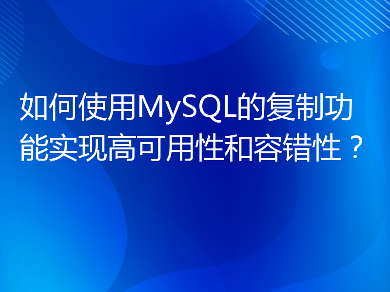 如何使用MySQL的复制功能实现高可用性和容错性？