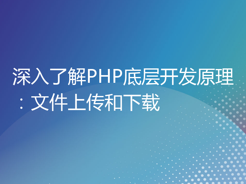 深入了解PHP底层开发原理：文件上传和下载