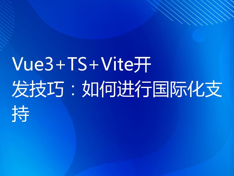 Vue3+TS+Vite开发技巧：如何进行国际化支持