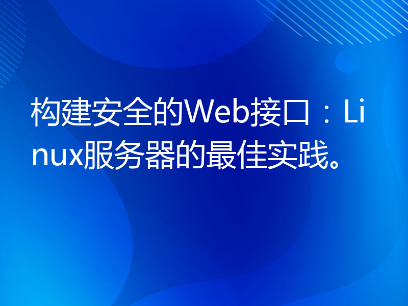 构建安全的Web接口：Linux服务器的最佳实践。