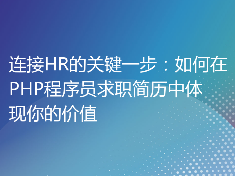 连接HR的关键一步：如何在PHP程序员求职简历中体现你的价值