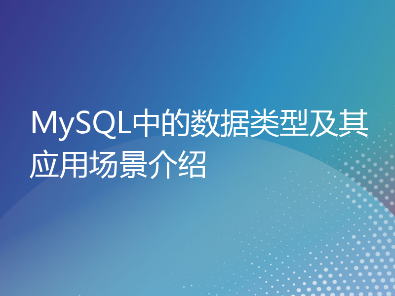 MySQL中的数据类型及其应用场景介绍