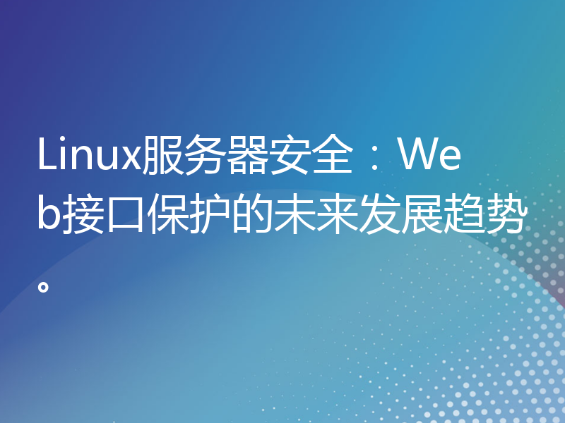 Linux服务器安全：Web接口保护的未来发展趋势。