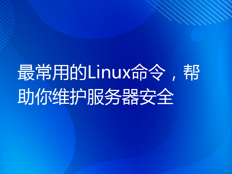 最常用的Linux命令，帮助你维护服务器安全