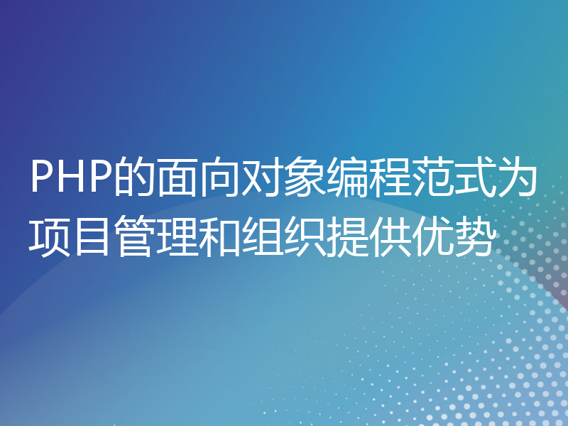 PHP的面向对象编程范式为项目管理和组织提供优势