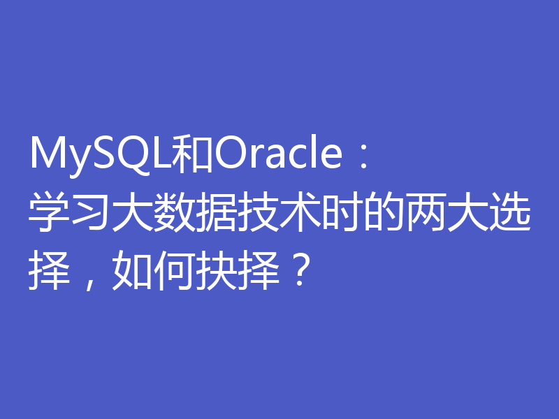 MySQL和Oracle：学习大数据技术时的两大选择，如何抉择？