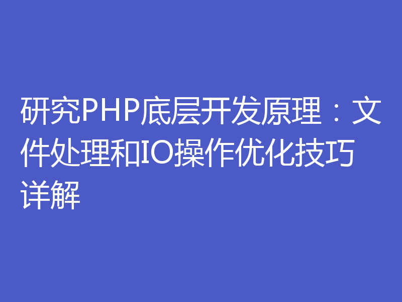 研究PHP底层开发原理：文件处理和IO操作优化技巧详解