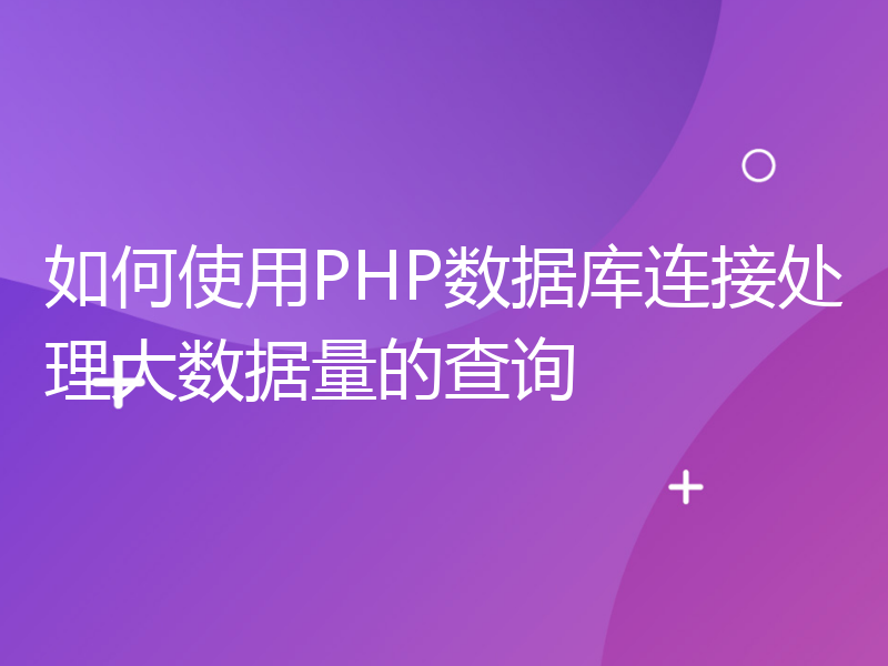 如何使用PHP数据库连接处理大数据量的查询