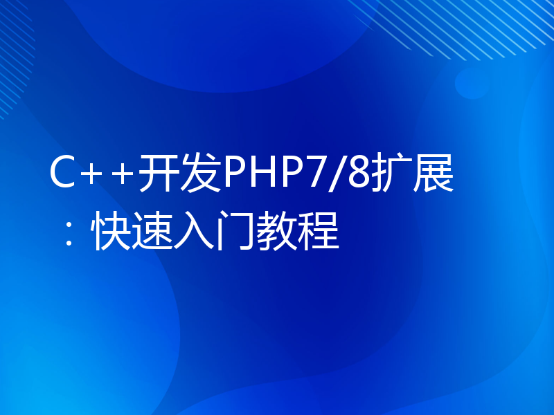 C++开发PHP7/8扩展：快速入门教程