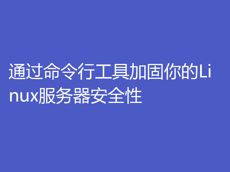 通过命令行工具加固你的Linux服务器安全性