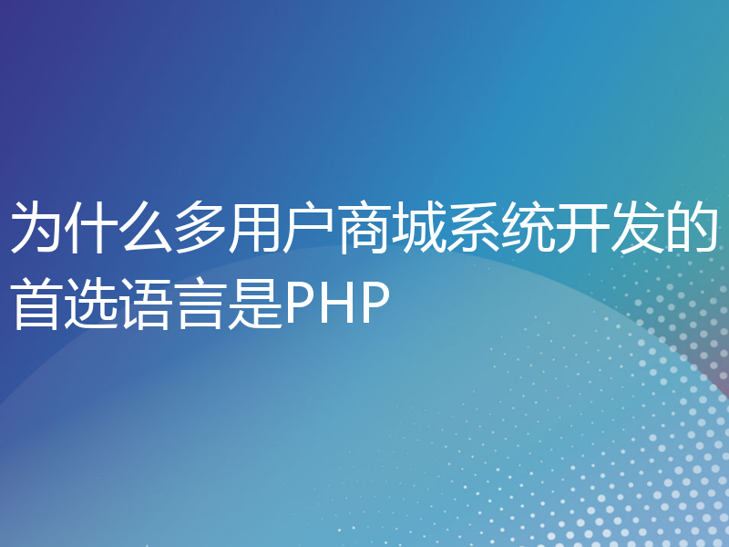 为什么多用户商城系统开发的首选语言是PHP