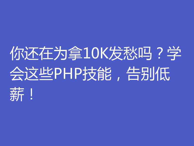 你还在为拿10K发愁吗？学会这些PHP技能，告别低薪！