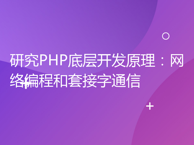 研究PHP底层开发原理：网络编程和套接字通信