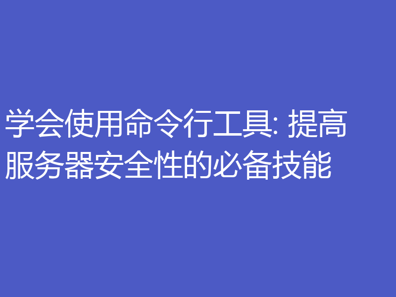 学会使用命令行工具: 提高服务器安全性的必备技能