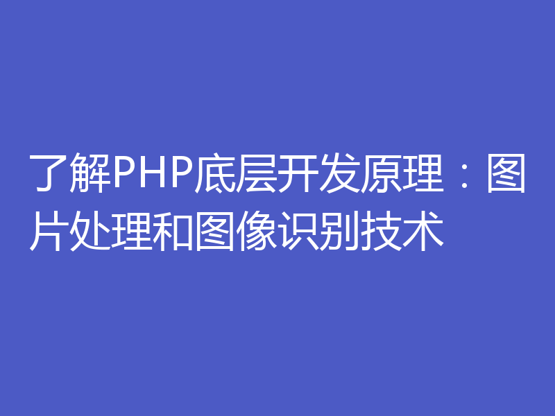 了解PHP底层开发原理：图片处理和图像识别技术