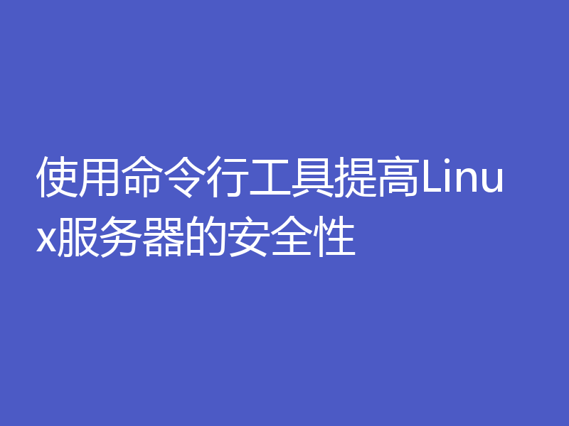 使用命令行工具提高Linux服务器的安全性