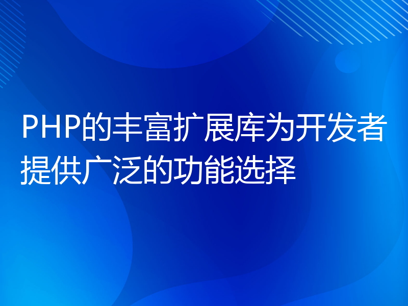 PHP的丰富扩展库为开发者提供广泛的功能选择