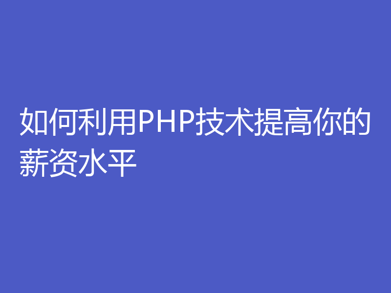 如何利用PHP技术提高你的薪资水平