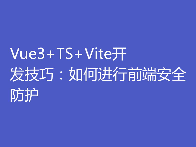 Vue3+TS+Vite开发技巧：如何进行前端安全防护