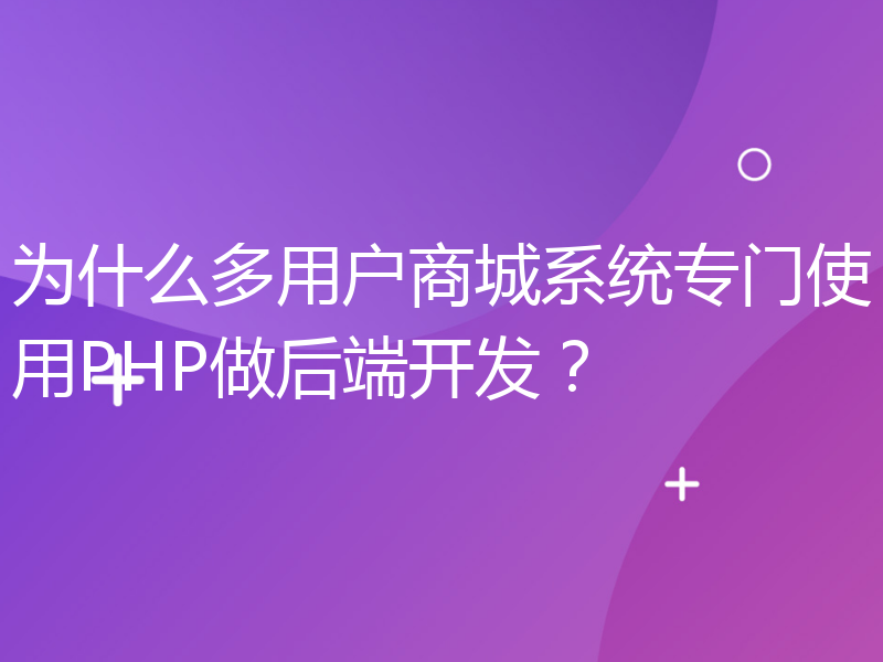 为什么多用户商城系统专门使用PHP做后端开发？